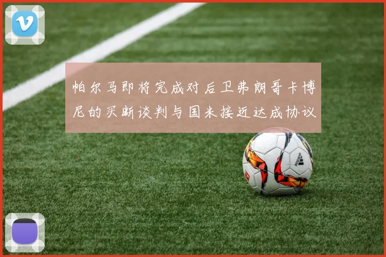 帕尔马即将完成对后卫弗朗哥卡博尼的买断谈判与国米接近达成协议