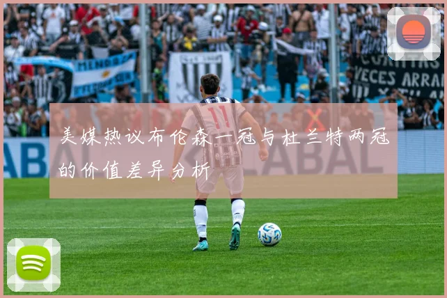 美媒热议布伦森一冠与杜兰特两冠的价值差异分析