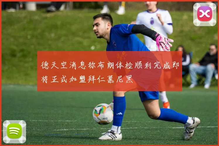 德天空消息称布朗体检顺利完成即将正式加盟拜仁慕尼黑