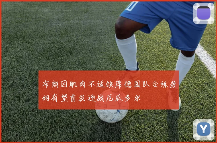 布朗因肌肉不适缺席德国队合练劳姆有望首发迎战厄瓜多尔