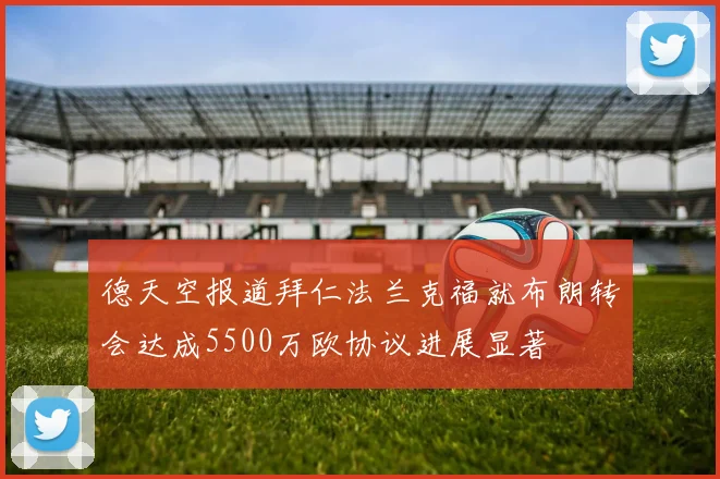 德天空报道拜仁法兰克福就布朗转会达成5500万欧协议进展显著