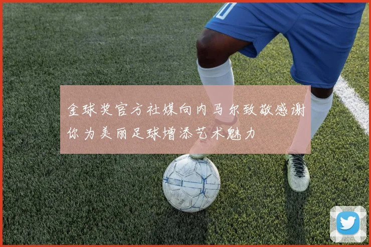 金球奖官方社媒向内马尔致敬感谢你为美丽足球增添艺术魅力